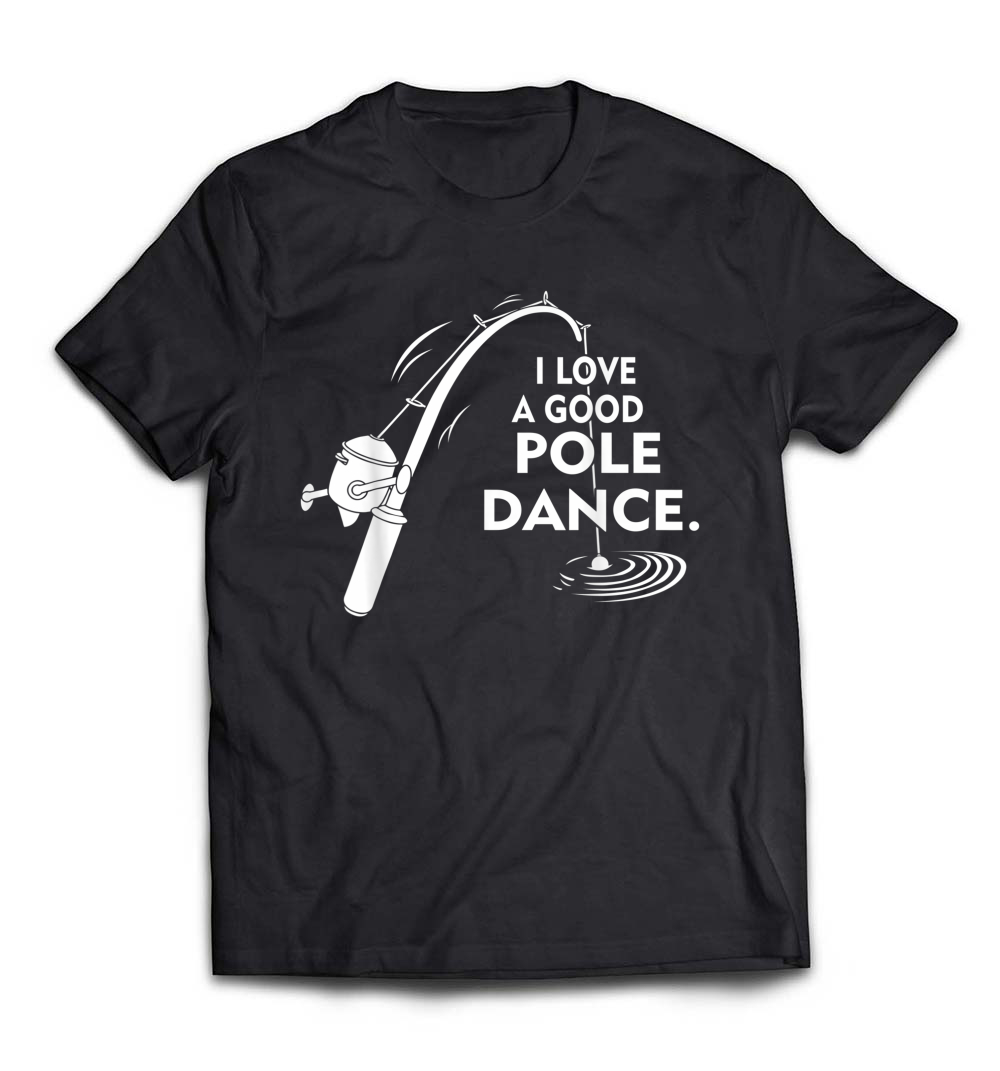 I Love A Good Pole Dance Fishing T-Shirt: A Fun Twist for Anglers